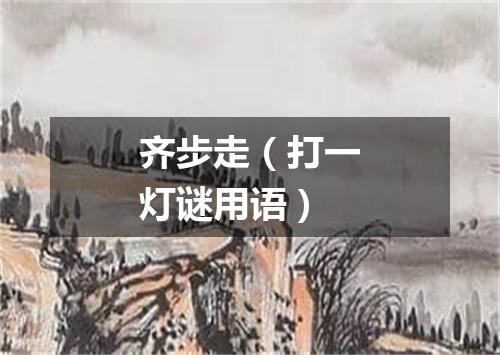 齐步走（打一灯谜用语）