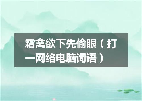 霜禽欲下先偷眼（打一网络电脑词语）