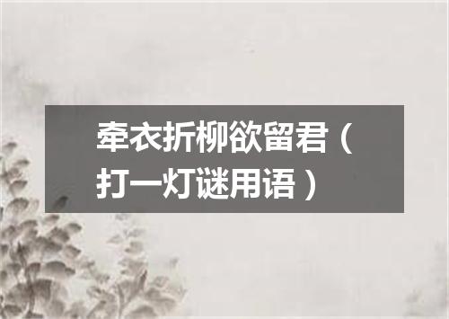 牵衣折柳欲留君（打一灯谜用语）