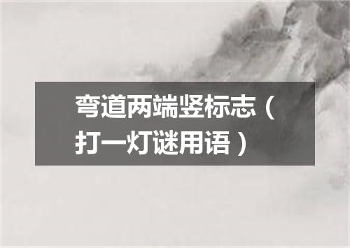 弯道两端竖标志（打一灯谜用语）