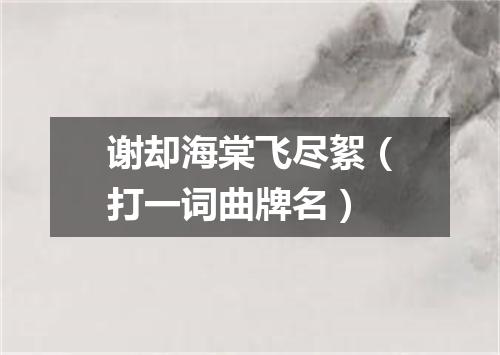 谢却海棠飞尽絮（打一词曲牌名）