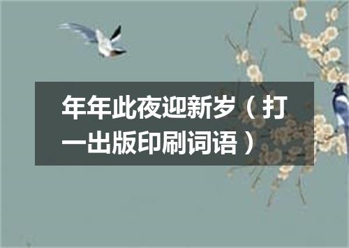 年年此夜迎新岁（打一出版印刷词语）