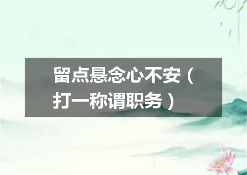 留点悬念心不安（打一称谓职务）