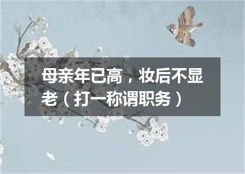 母亲年已高，妆后不显老（打一称谓职务）