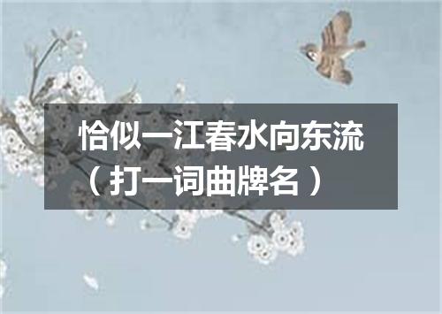 恰似一江春水向东流（打一词曲牌名）