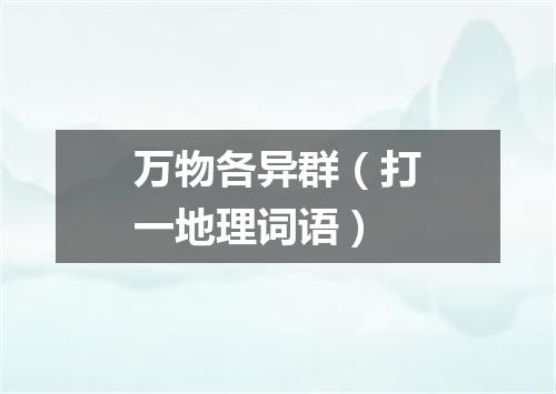 万物各异群（打一地理词语）