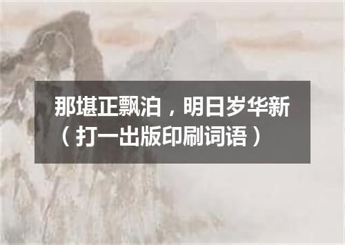 那堪正飘泊，明日岁华新（打一出版印刷词语）