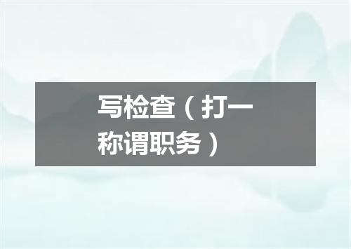 写检查（打一称谓职务）