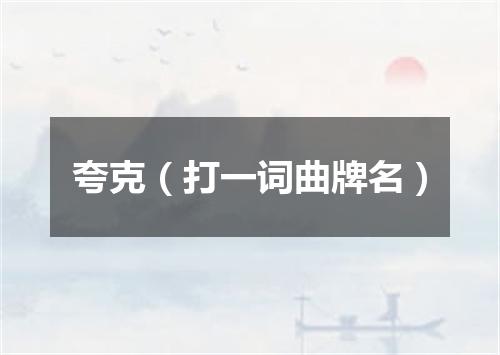 夸克（打一词曲牌名）