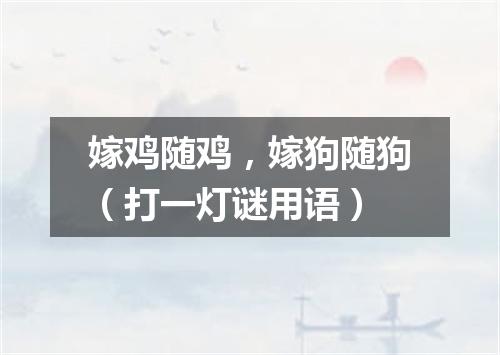 嫁鸡随鸡，嫁狗随狗（打一灯谜用语）