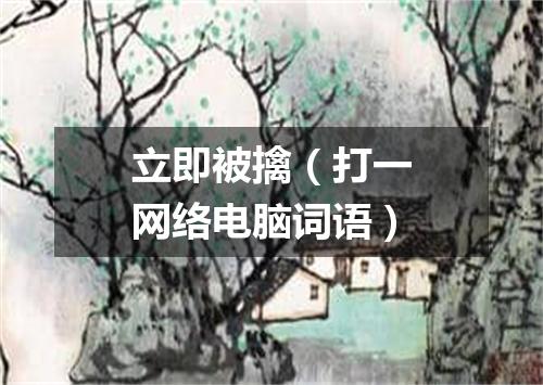 立即被擒（打一网络电脑词语）