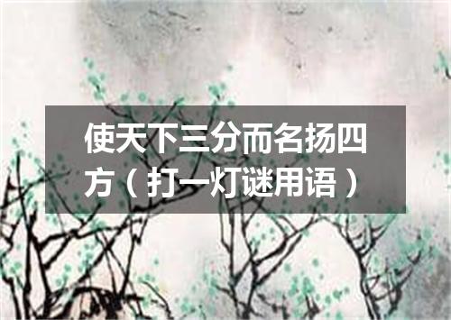 使天下三分而名扬四方（打一灯谜用语）