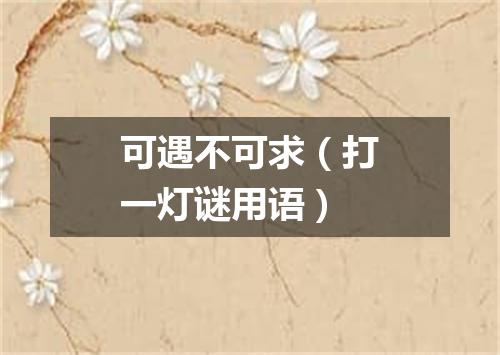 可遇不可求（打一灯谜用语）