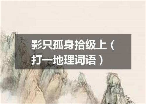 影只孤身拾级上（打一地理词语）