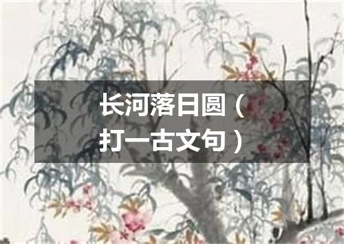 长河落日圆（打一古文句）