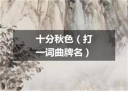 十分秋色（打一词曲牌名）