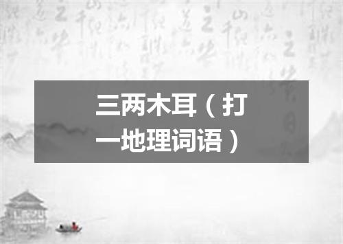 三两木耳（打一地理词语）