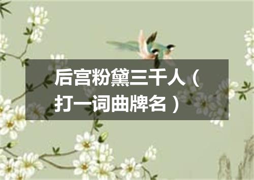 后宫粉黛三千人（打一词曲牌名）
