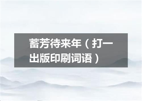 蓄芳待来年（打一出版印刷词语）