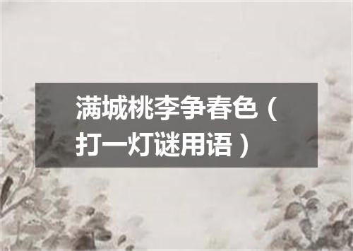 满城桃李争春色（打一灯谜用语）