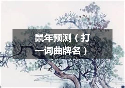 鼠年预测（打一词曲牌名）