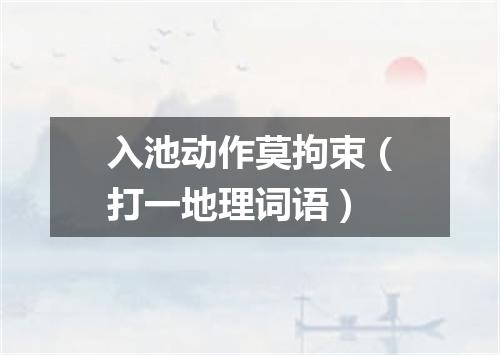 入池动作莫拘束（打一地理词语）