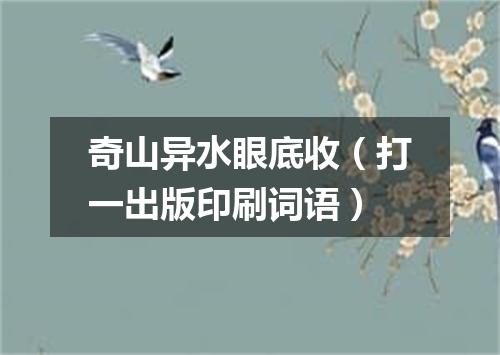 奇山异水眼底收（打一出版印刷词语）