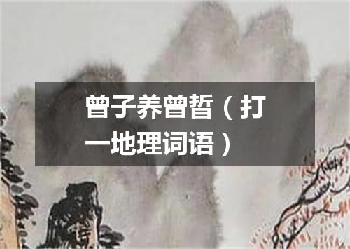 曾子养曾晢（打一地理词语）