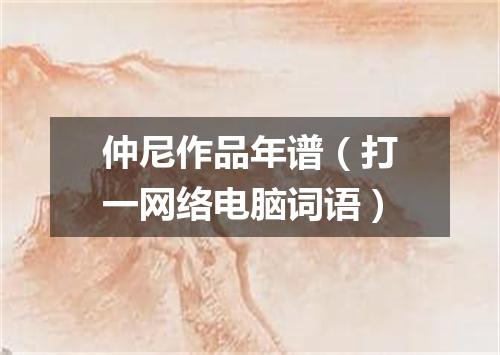 仲尼作品年谱（打一网络电脑词语）