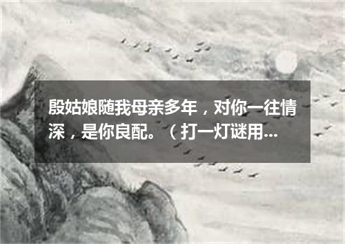 殷姑娘随我母亲多年，对你一往情深，是你良配。（打一灯谜用语）
