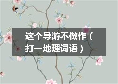 这个导游不做作（打一地理词语）