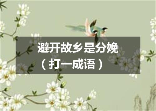 避开故乡是分娩（打一成语）
