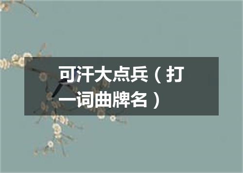 可汗大点兵（打一词曲牌名）