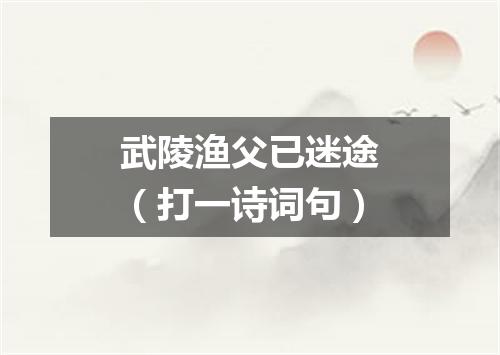 武陵渔父已迷途（打一诗词句）
