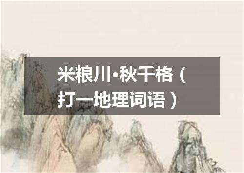 米粮川·秋千格（打一地理词语）