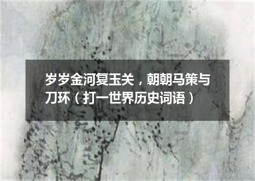 岁岁金河复玉关，朝朝马策与刀环（打一世界历史词语）