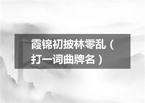 霞锦初披林零乱（打一词曲牌名）