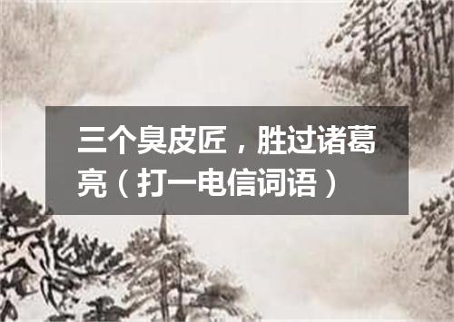 三个臭皮匠，胜过诸葛亮（打一电信词语）