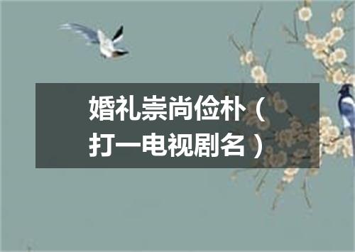 婚礼崇尚俭朴（打一电视剧名）