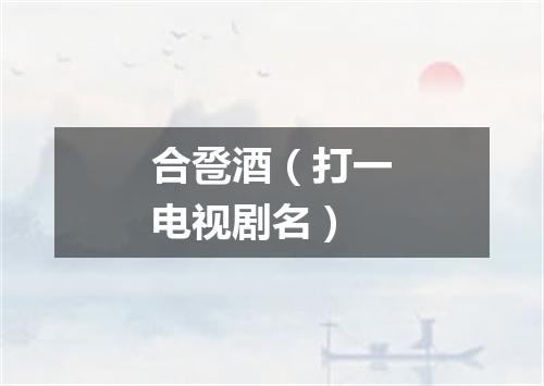 合卺酒（打一电视剧名）