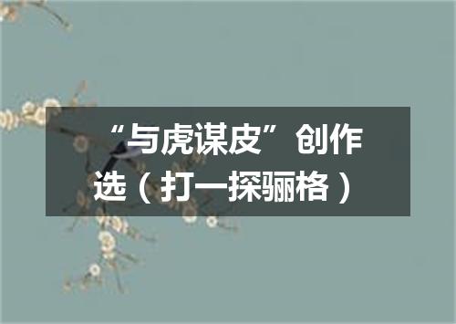 “与虎谋皮”创作选（打一探骊格）