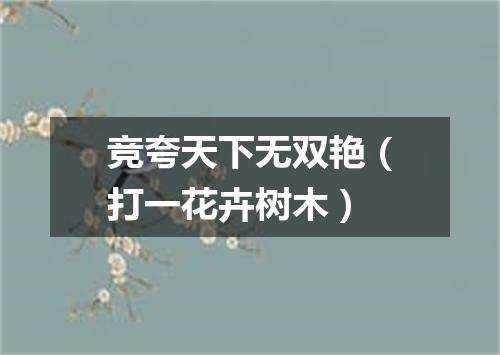 竞夸天下无双艳（打一花卉树木）