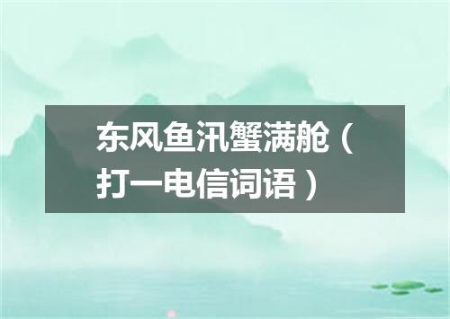 东风鱼汛蟹满舱（打一电信词语）