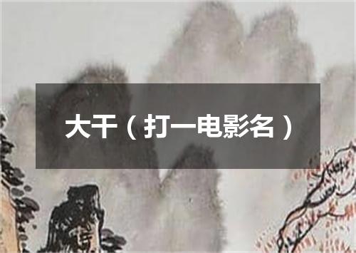 大干（打一电影名）