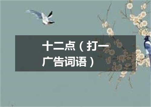 十二点（打一广告词语）