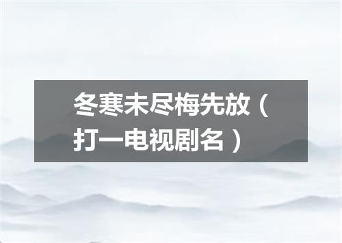 冬寒未尽梅先放（打一电视剧名）