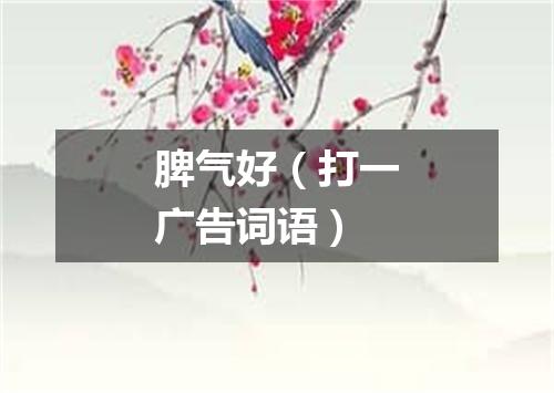 脾气好（打一广告词语）