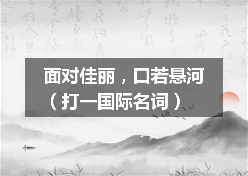 面对佳丽，口若悬河（打一国际名词）