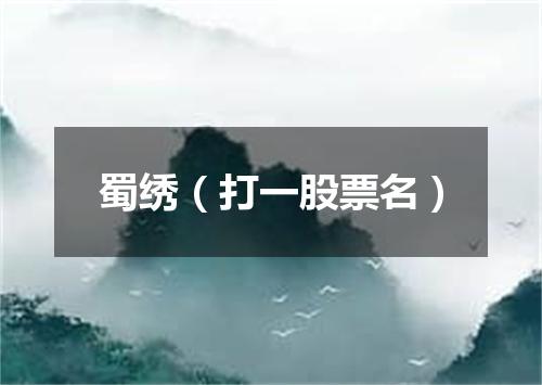 蜀绣（打一股票名）