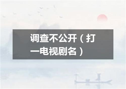 调查不公开（打一电视剧名）